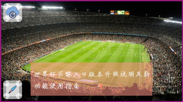 世界杯买球入口版本升级说明及新功能使用指南