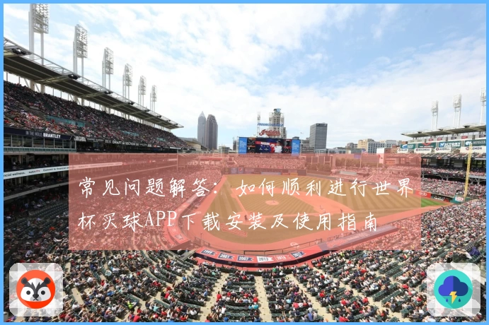 常见问题解答：如何顺利进行世界杯买球APP下载安装及使用指南
