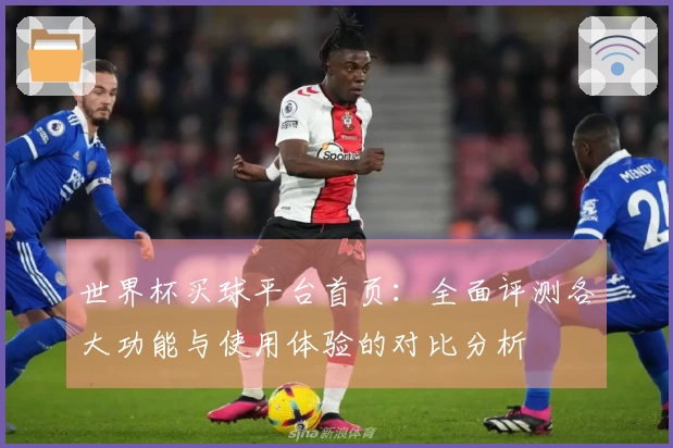 世界杯买球平台首页：全面评测各大功能与使用体验的对比分析