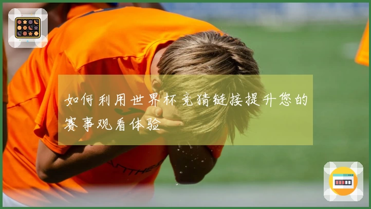 如何利用世界杯竞猜链接提升您的赛事观看体验