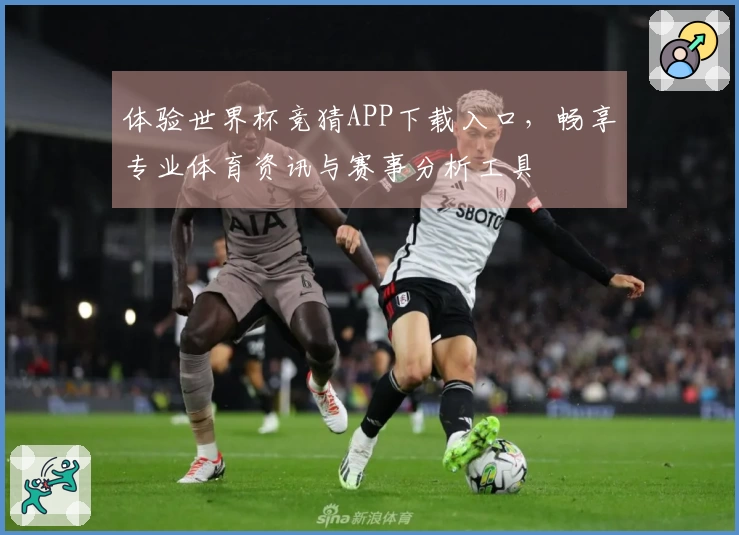 体验世界杯竞猜APP下载入口，畅享专业体育资讯与赛事分析工具