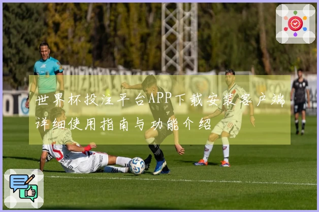 世界杯投注平台APP下载安装客户端详细使用指南与功能介绍