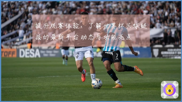 提升观赛体验，了解世界杯买球链接的最新平台动态与功能亮点