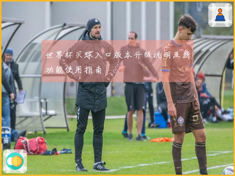 世界杯买球入口版本升级说明及新功能使用指南
